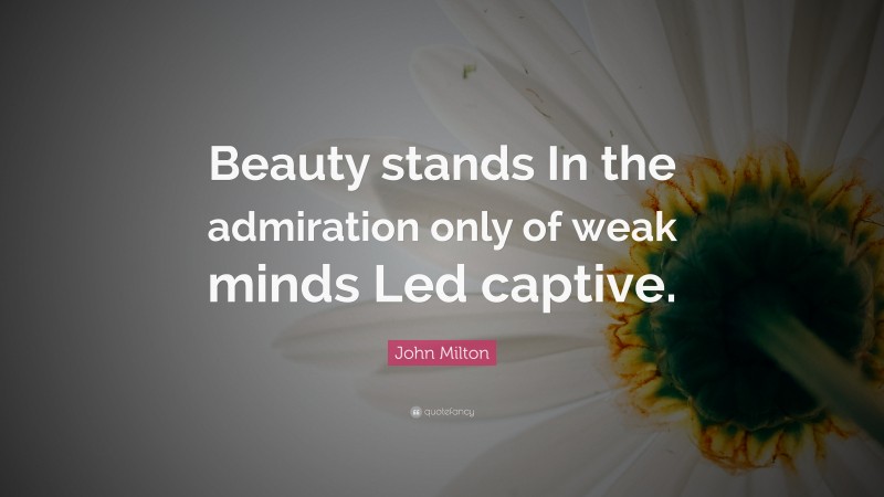 John Milton Quote: “Beauty stands In the admiration only of weak minds Led captive.”