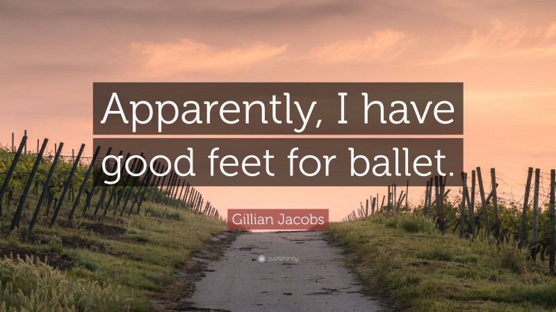 Gillian Jacobs Quote: “Apparently, I have good feet for ballet.”