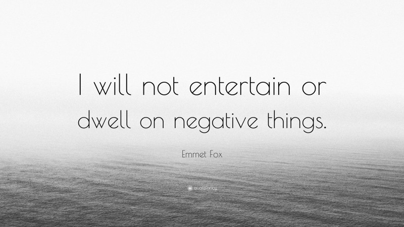 Emmet Fox Quote: “I will not entertain or dwell on negative things.”