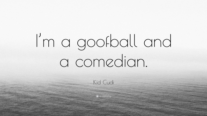 Kid Cudi Quote: “I’m a goofball and a comedian.”