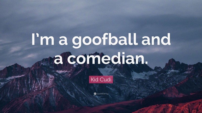 Kid Cudi Quote: “I’m a goofball and a comedian.”