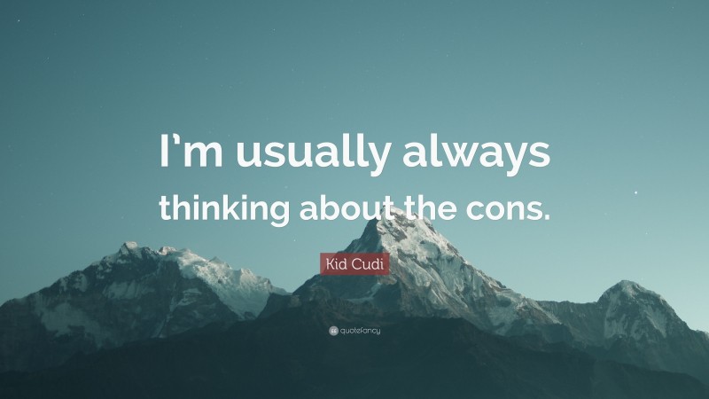Kid Cudi Quote: “I’m usually always thinking about the cons.”