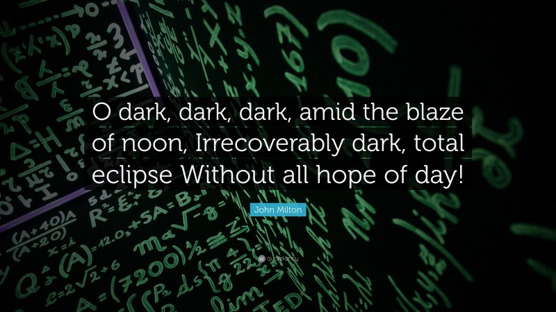 John Milton Quote: “O dark, dark, dark, amid the blaze of noon, Irrecoverably dark, total eclipse Without all hope of day!”