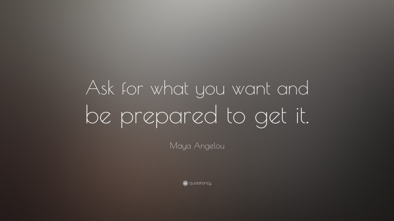 Maya Angelou Quote: “Ask for what you want and be prepared to get it.”
