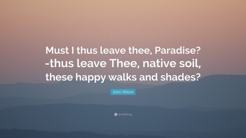 John Milton Quote: “Must I thus leave thee, Paradise?-thus leave Thee, native soil, these happy walks and shades?”