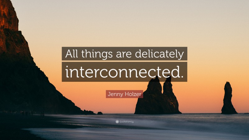 Jenny Holzer Quote: “All things are delicately interconnected.”