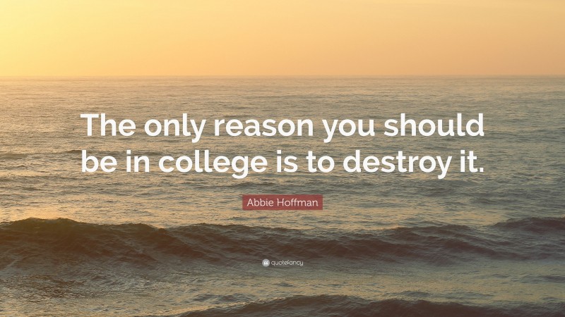 Abbie Hoffman Quote: “The only reason you should be in college is to destroy it.”