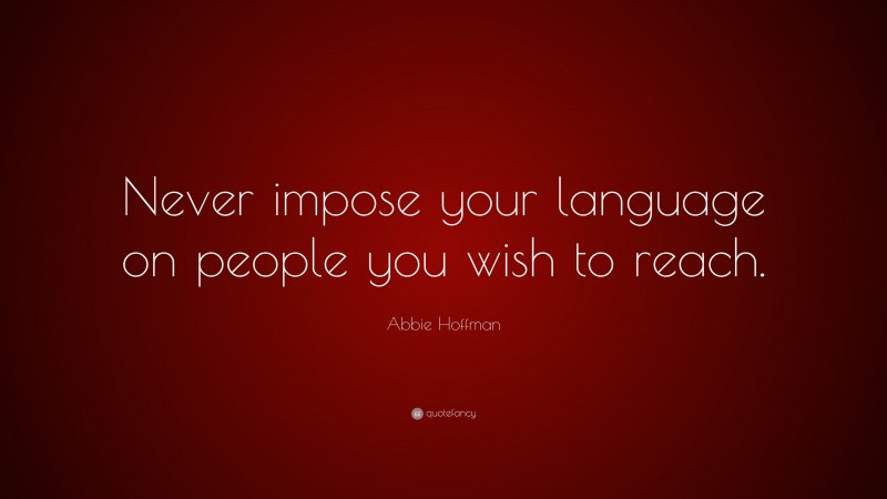 Abbie Hoffman Quote: “Never impose your language on people you wish to reach.”