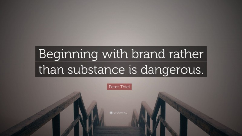 Peter Thiel Quote: “Beginning with brand rather than substance is dangerous.”