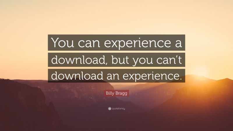 Billy Bragg Quote: “You can experience a download, but you can’t download an experience.”