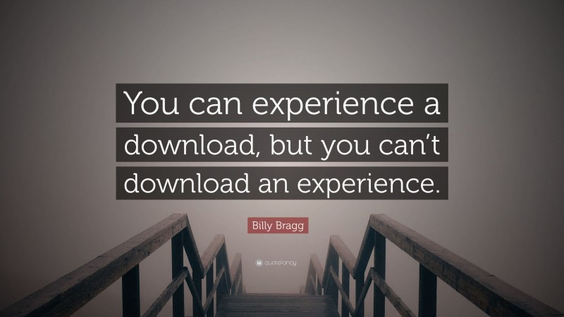 Billy Bragg Quote: “You can experience a download, but you can’t download an experience.”