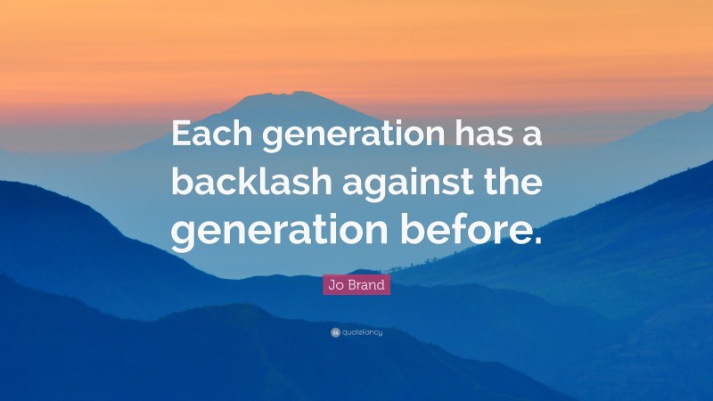 Jo Brand Quote: “Each generation has a backlash against the generation before.”