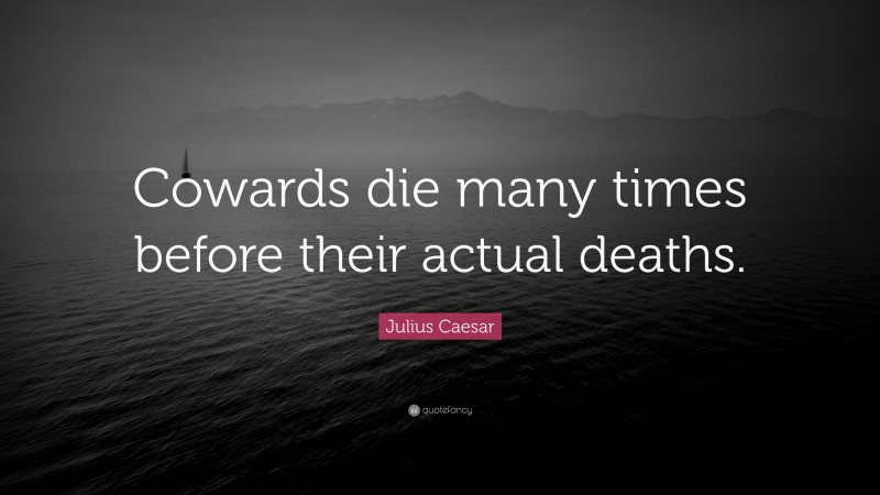 Julius Caesar Quote: “Cowards die many times before their actual deaths.”