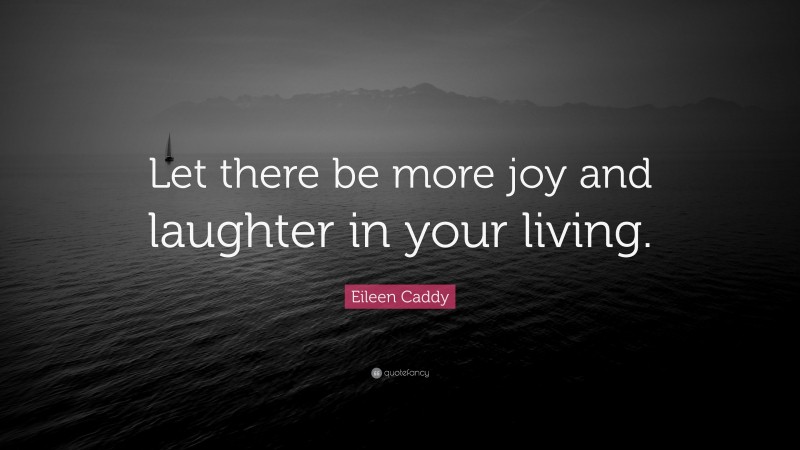 Eileen Caddy Quote: “Let there be more joy and laughter in your living.”