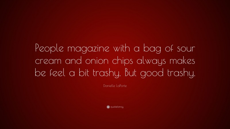 Danielle LaPorte Quote: “People magazine with a bag of sour cream and onion chips always makes be feel a bit trashy. But good trashy.”
