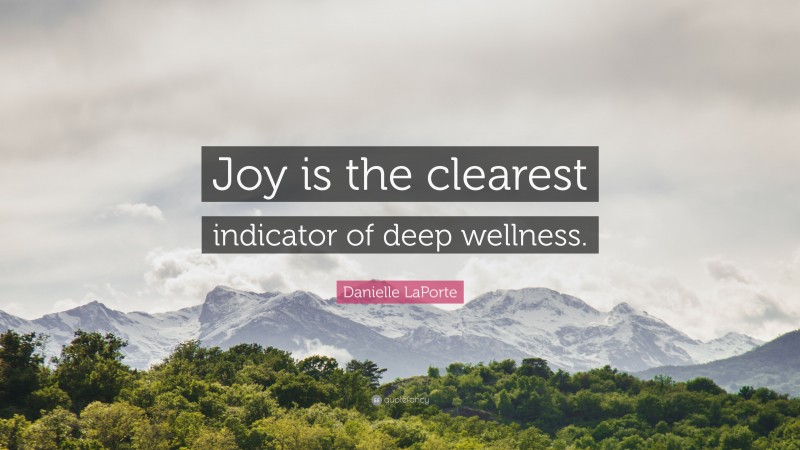 Danielle LaPorte Quote: “Joy is the clearest indicator of deep wellness.”
