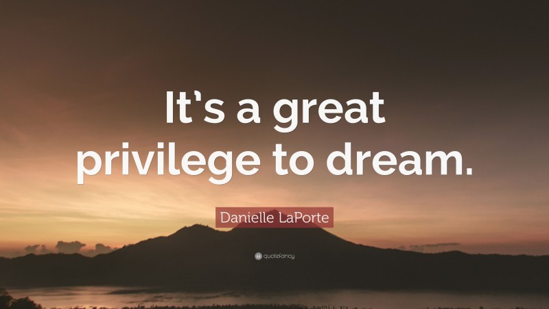 Danielle LaPorte Quote: “It’s a great privilege to dream.”