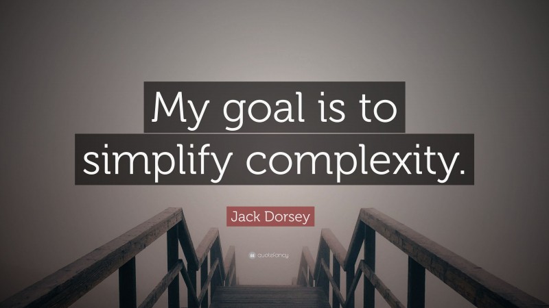Jack Dorsey Quote: “My goal is to simplify complexity.”