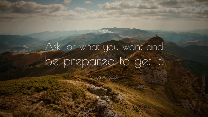 Maya Angelou Quote: “Ask for what you want and be prepared to get it.”