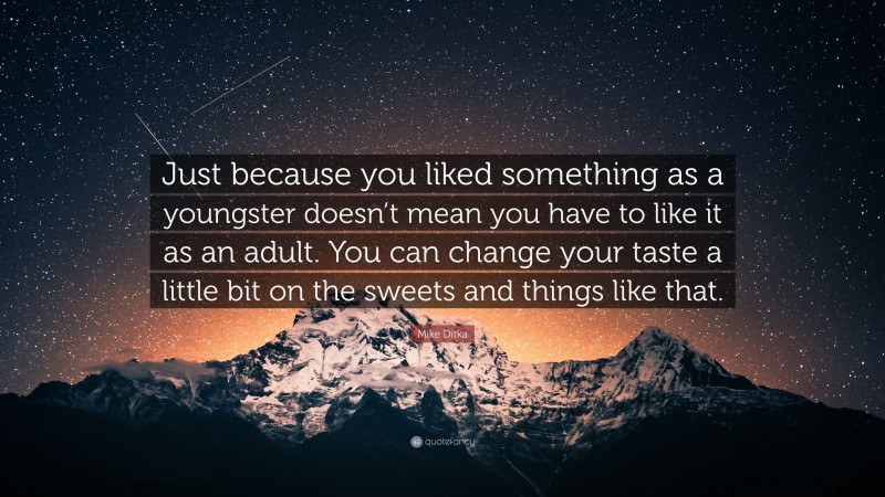 Mike Ditka Quote: “Just because you liked something as a youngster doesn’t mean you have to like it as an adult. You can change your taste a little bit on the sweets and things like that.”