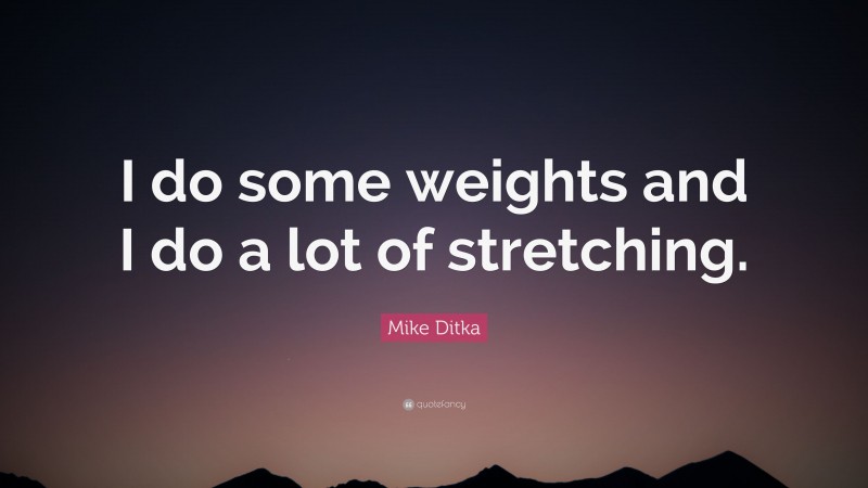 Mike Ditka Quote: “I do some weights and I do a lot of stretching.”