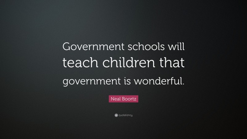Neal Boortz Quote: “Government schools will teach children that government is wonderful.”
