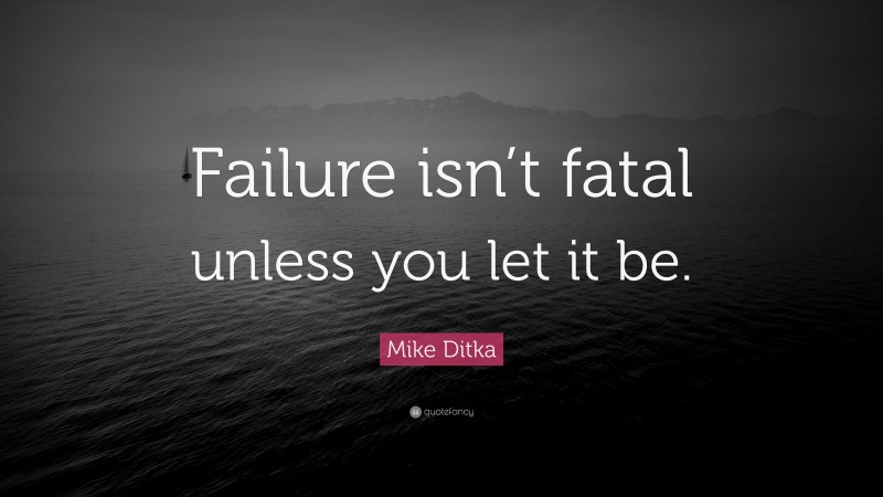 Mike Ditka Quote: “Failure isn’t fatal unless you let it be.”