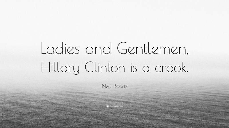 Neal Boortz Quote: “Ladies and Gentlemen, Hillary Clinton is a crook.”