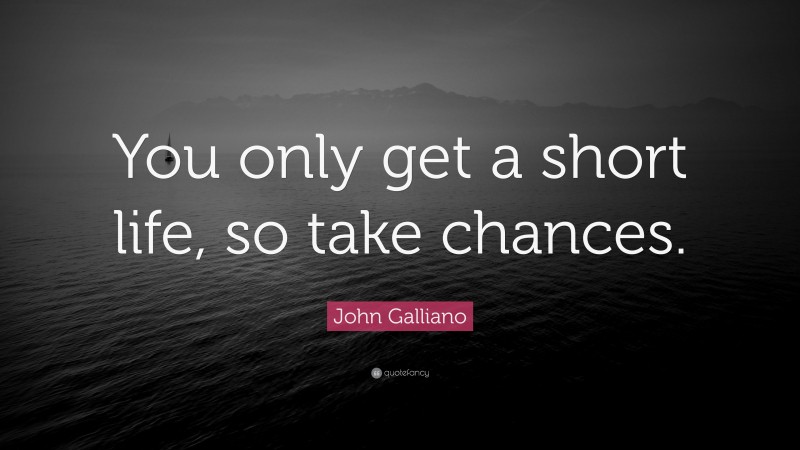 John Galliano Quote: “You only get a short life, so take chances.”