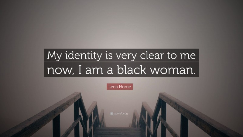 Lena Horne Quote: “My identity is very clear to me now, I am a black woman.”