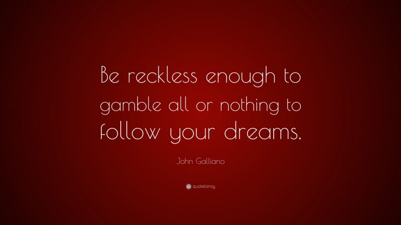 John Galliano Quote: “Be reckless enough to gamble all or nothing to follow your dreams.”