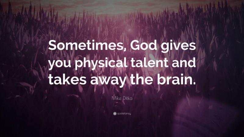 Mike Ditka Quote: “Sometimes, God gives you physical talent and takes away the brain.”