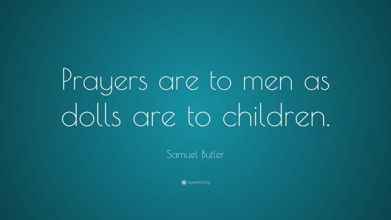 Samuel Butler Quote: “Prayers are to men as dolls are to children.”