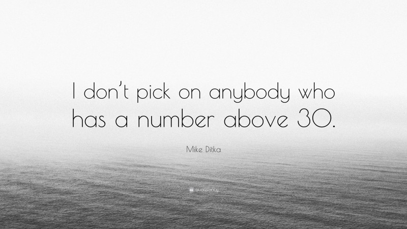 Mike Ditka Quote: “I don’t pick on anybody who has a number above 30.”