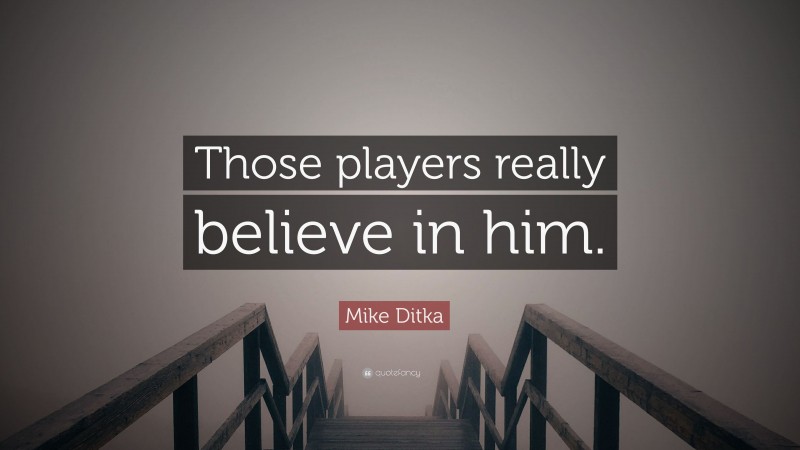 Mike Ditka Quote: “Those players really believe in him.”