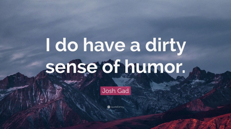 Josh Gad Quote: “I do have a dirty sense of humor.”