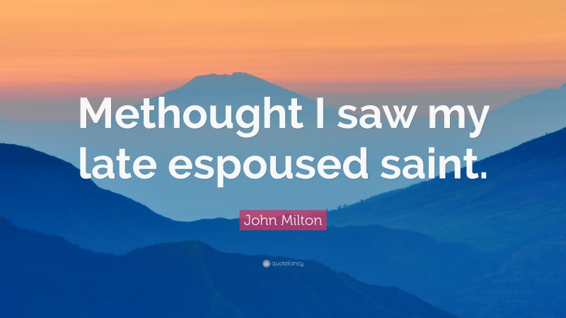 John Milton Quote: “Methought I saw my late espoused saint.”