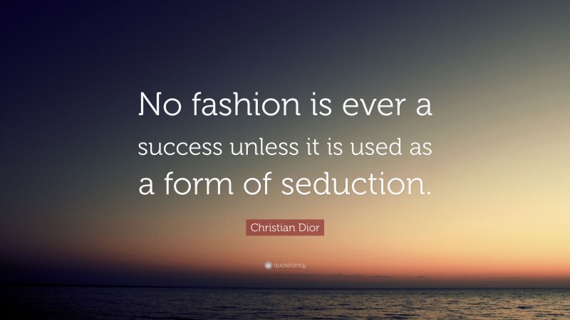 Christian Dior Quote: “No fashion is ever a success unless it is used as a form of seduction.”