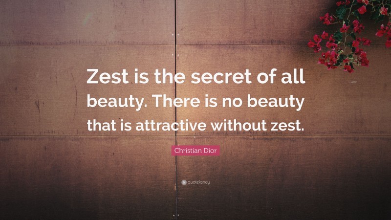 Christian Dior Quote: “Zest is the secret of all beauty. There is no beauty that is attractive without zest.”