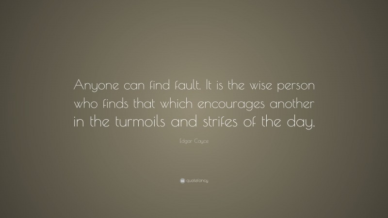 Edgar Cayce Quote: “Anyone can find fault. It is the wise person who ...