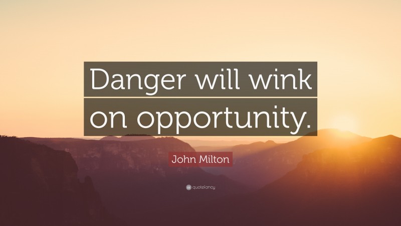 John Milton Quote: “Danger will wink on opportunity.”
