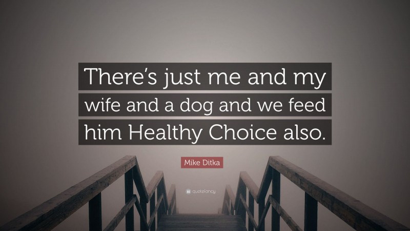 Mike Ditka Quote: “There’s just me and my wife and a dog and we feed him Healthy Choice also.”