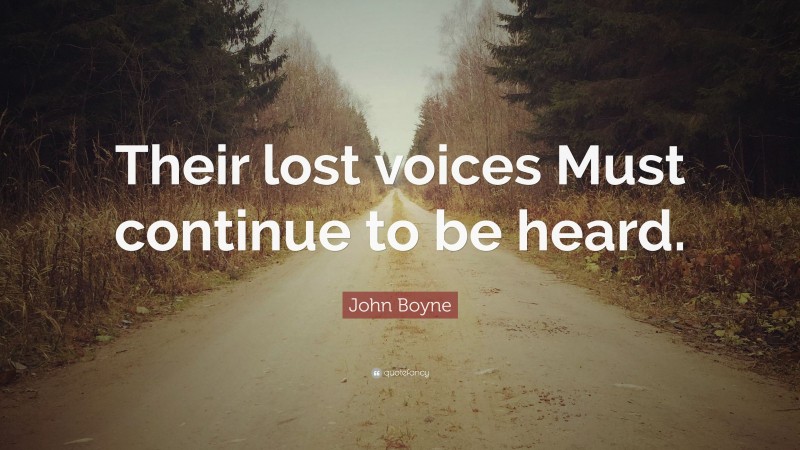 John Boyne Quote: “Their lost voices Must continue to be heard.”