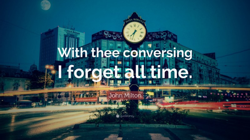 John Milton Quote: “With thee conversing I forget all time.”