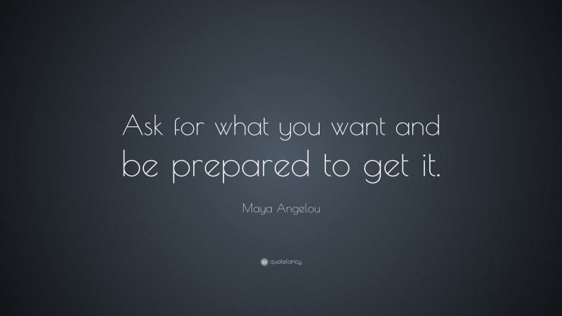 Maya Angelou Quote: “Ask for what you want and be prepared to get it.”