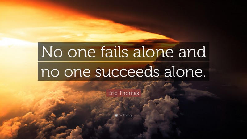 Eric Thomas Quote: “No one fails alone and no one succeeds alone.”