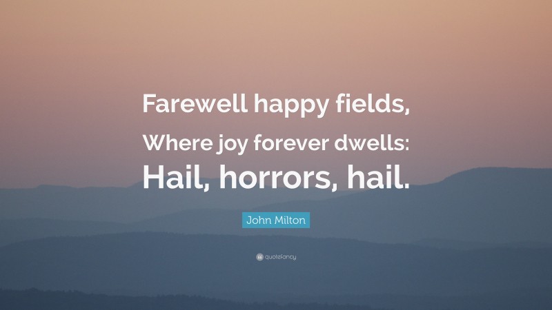 John Milton Quote: “Farewell happy fields, Where joy forever dwells: Hail, horrors, hail.”