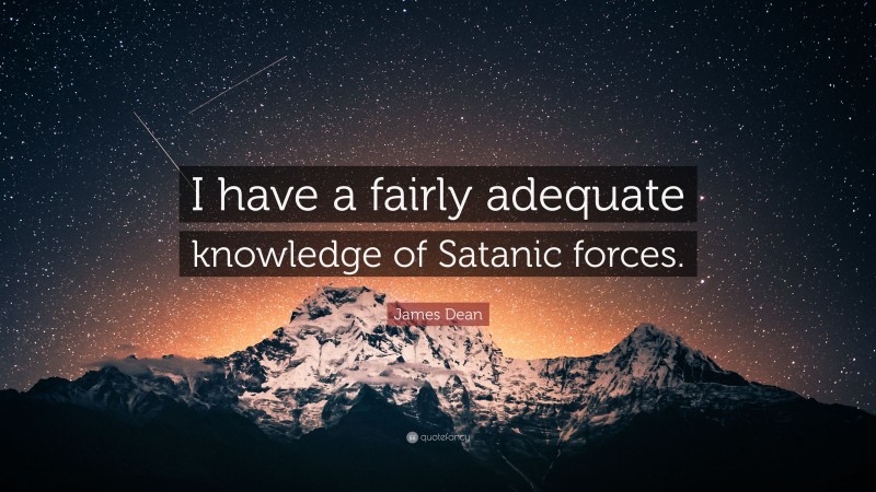 James Dean Quote: “I have a fairly adequate knowledge of Satanic forces.”