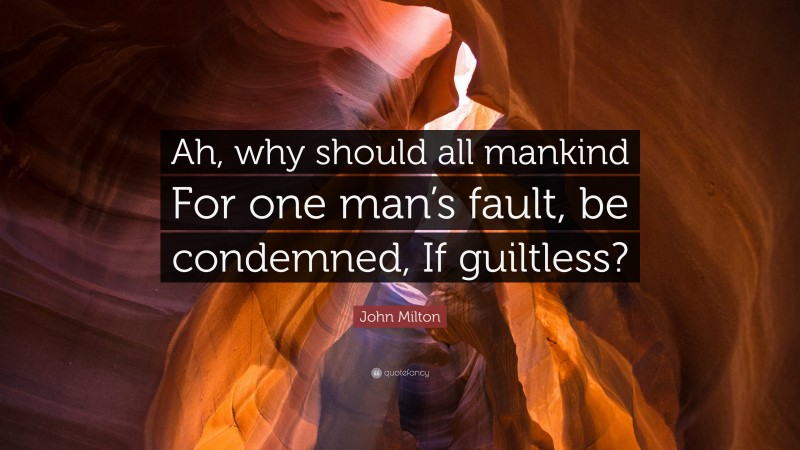 John Milton Quote: “Ah, why should all mankind For one man’s fault, be condemned, If guiltless?”