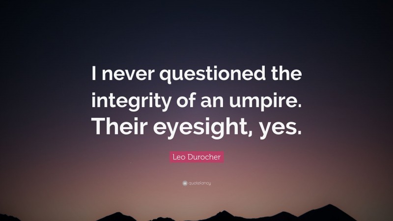 Leo Durocher Quote: “I never questioned the integrity of an umpire. Their eyesight, yes.”